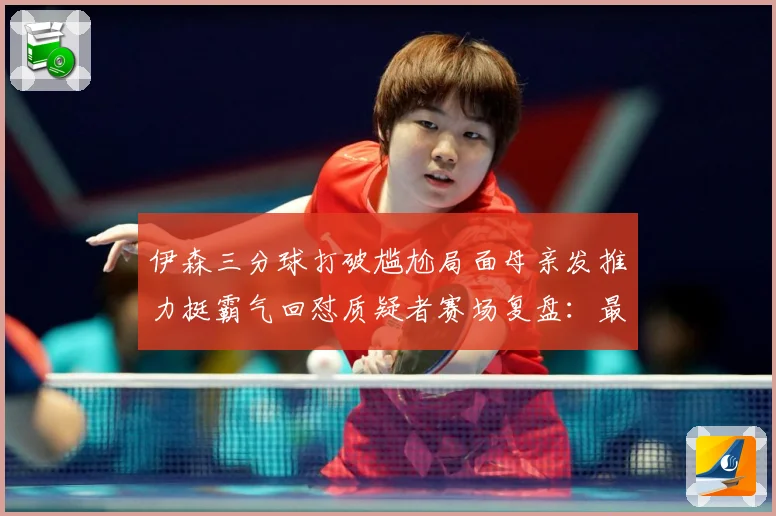 伊森三分球打破尴尬局面母亲发推力挺霸气回怼质疑者赛场复盘：最新赛事动态与深度分析