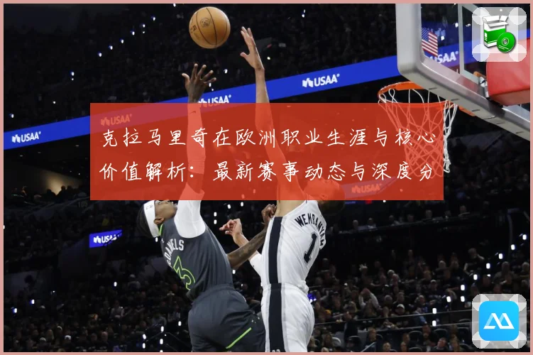 克拉马里奇在欧洲职业生涯与核心价值解析：最新赛事动态与深度分析