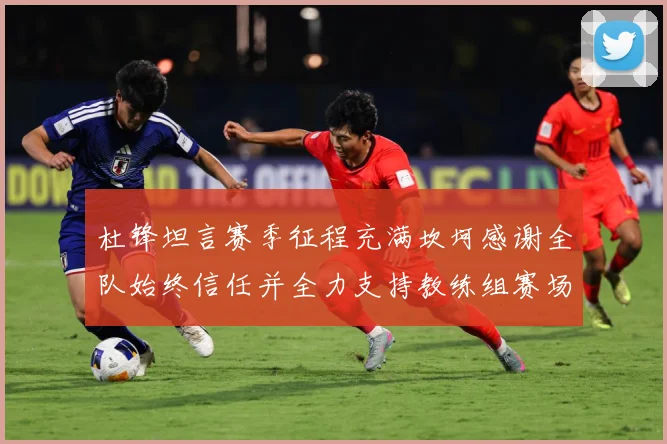 杜锋坦言赛季征程充满坎坷感谢全队始终信任并全力支持教练组赛场复盘：最新赛事动态与深度分析