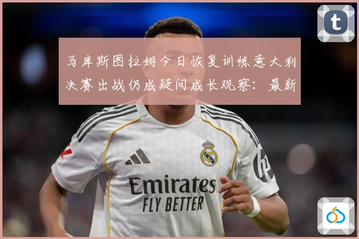 马库斯图拉姆今日恢复训练意大利决赛出战仍成疑问成长观察：最新赛事动态与深度分析