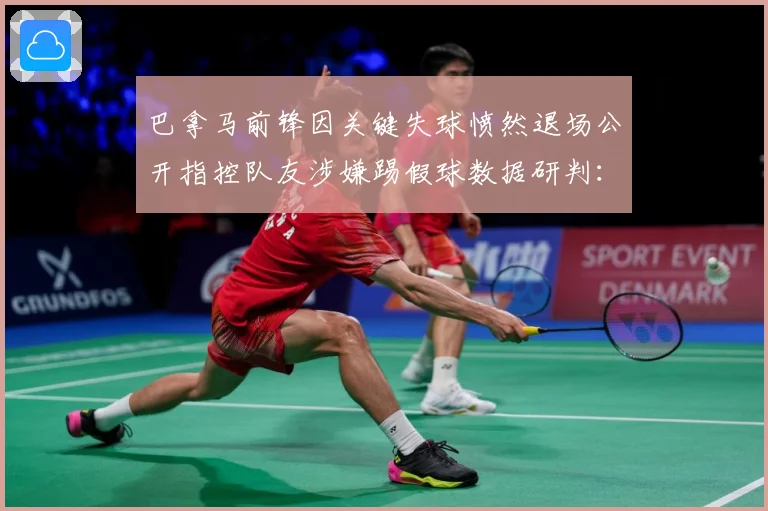 巴拿马前锋因关键失球愤然退场公开指控队友涉嫌踢假球数据研判：最新赛事动态与深度分析