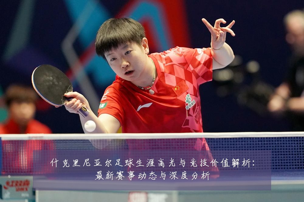什克里尼亚尔足球生涯高光与竞技价值解析:最新赛事动态与深度分析