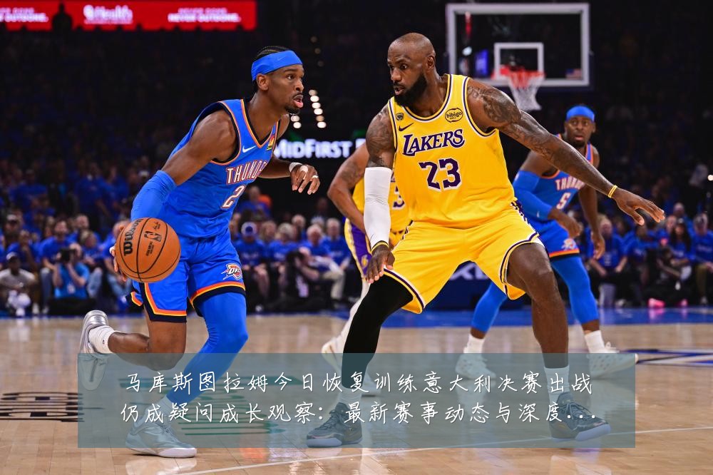 马库斯图拉姆今日恢复训练意大利决赛出战仍成疑问成长观察:最新赛事动态与深度分析