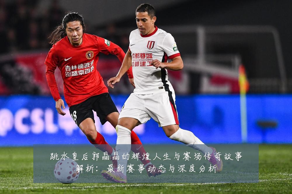跳水皇后郭晶晶的辉煌人生与赛场传奇故事解析:最新赛事动态与深度分析