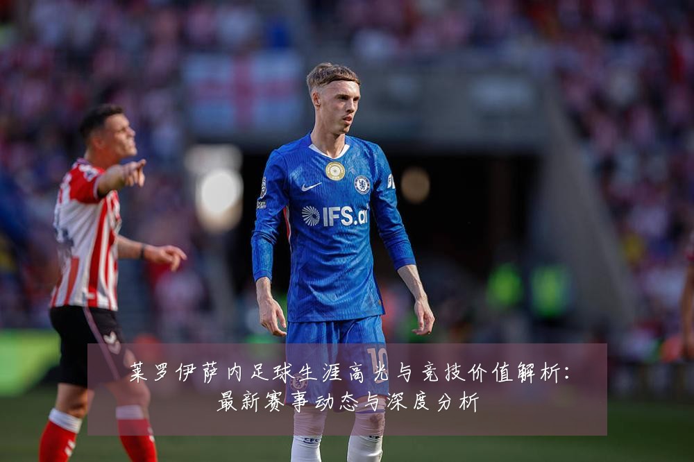 莱罗伊萨内足球生涯高光与竞技价值解析:最新赛事动态与深度分析
