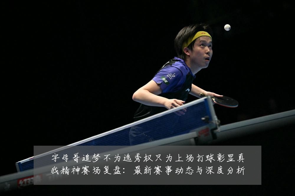 字母哥追梦不为选秀权只为上场打球彰显真我精神赛场复盘:最新赛事动态与深度分析