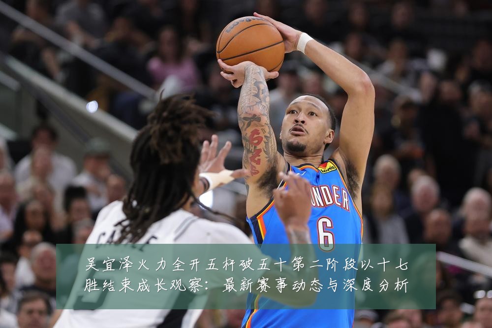吴宜泽火力全开五杆破五十第二阶段以十七胜结束成长观察:最新赛事动态与深度分析